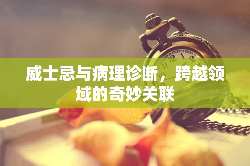 威士忌与病理诊断，跨越领域的奇妙关联