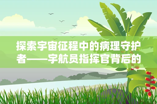 探索宇宙征程中的病理守护者——宇航员指挥官背后的保障力量