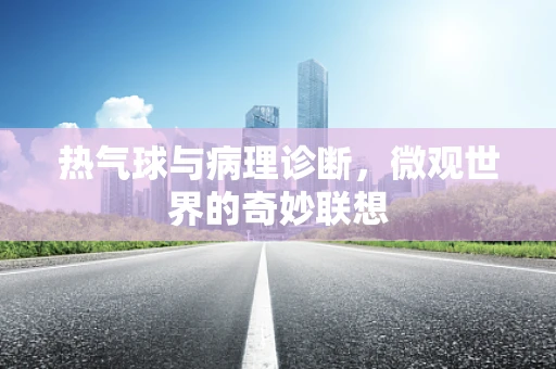 热气球与病理诊断，微观世界的奇妙联想