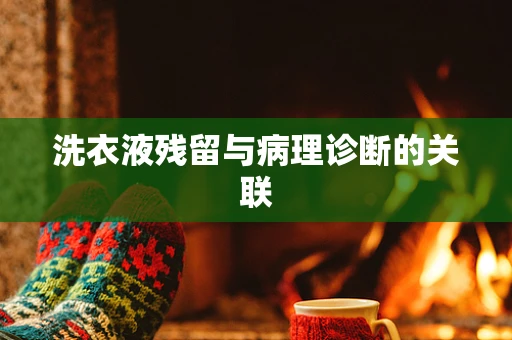 洗衣液残留与病理诊断的关联