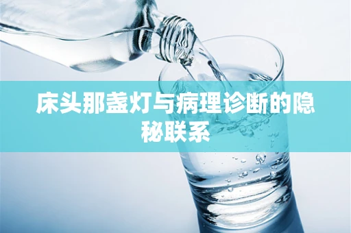 床头那盏灯与病理诊断的隐秘联系