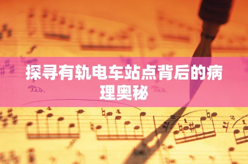 探寻有轨电车站点背后的病理奥秘