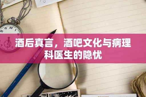 酒后真言，酒吧文化与病理科医生的隐忧