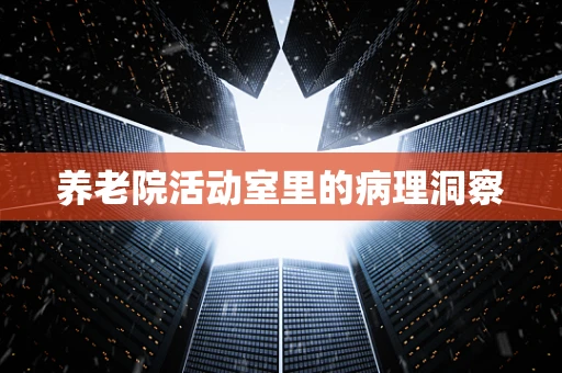 养老院活动室里的病理洞察