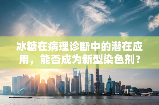 冰糖在病理诊断中的潜在应用，能否成为新型染色剂？