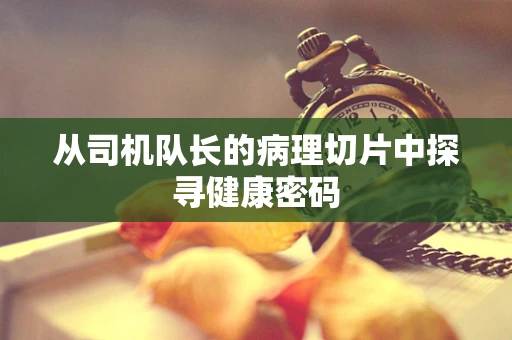 从司机队长的病理切片中探寻健康密码