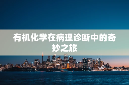 有机化学在病理诊断中的奇妙之旅