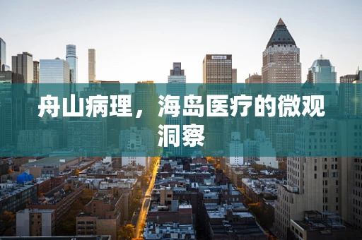 舟山病理，海岛医疗的微观洞察
