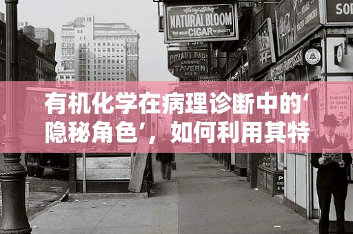 有机化学在病理诊断中的‘隐秘角色’，如何利用其特性精准解读疾病？