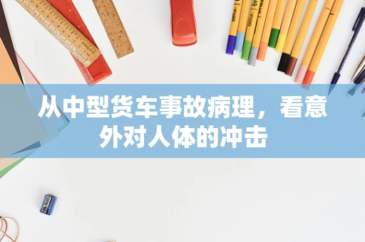 从中型货车事故病理，看意外对人体的冲击