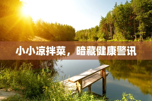 小小凉拌菜，暗藏健康警讯