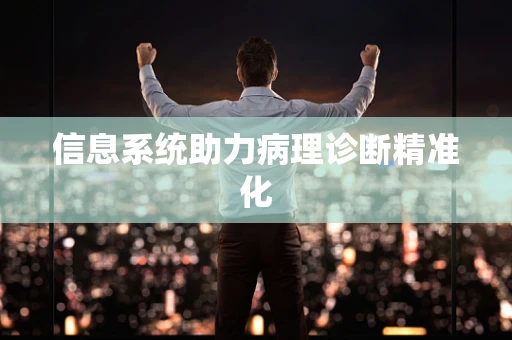 信息系统助力病理诊断精准化