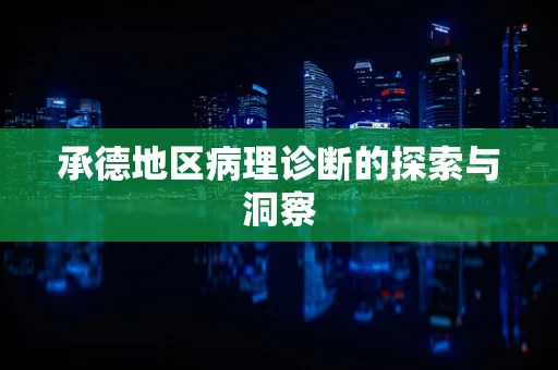 承德地区病理诊断的探索与洞察
