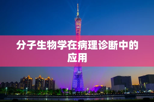 分子生物学在病理诊断中的应用