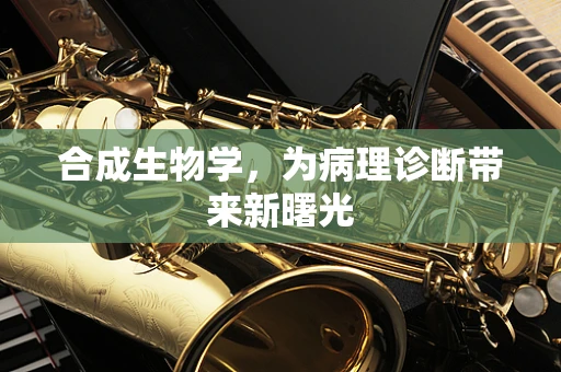 合成生物学，为病理诊断带来新曙光