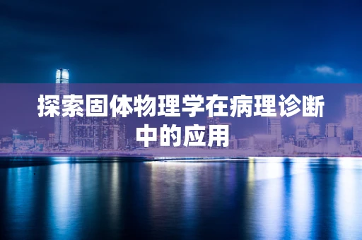 探索固体物理学在病理诊断中的应用