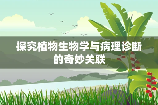 探究植物生物学与病理诊断的奇妙关联
