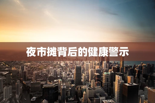 夜市摊背后的健康警示