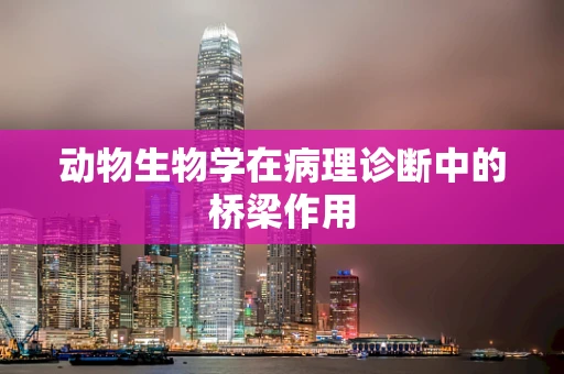 动物生物学在病理诊断中的桥梁作用