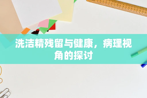 洗洁精残留与健康，病理视角的探讨