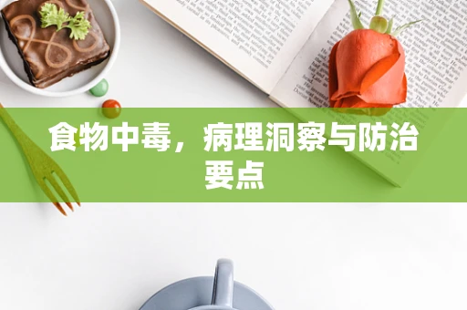 食物中毒，病理洞察与防治要点