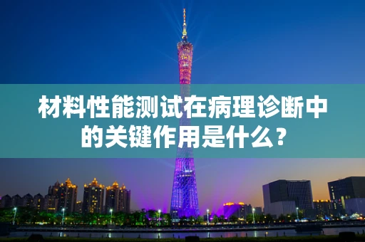 材料性能测试在病理诊断中的关键作用是什么？