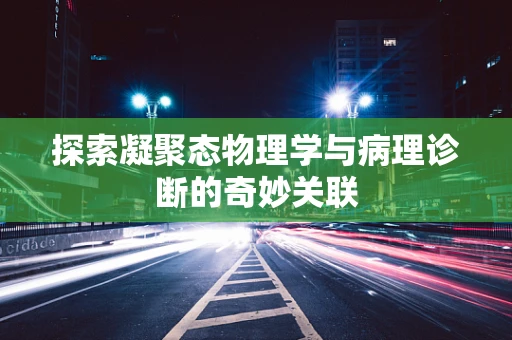 探索凝聚态物理学与病理诊断的奇妙关联