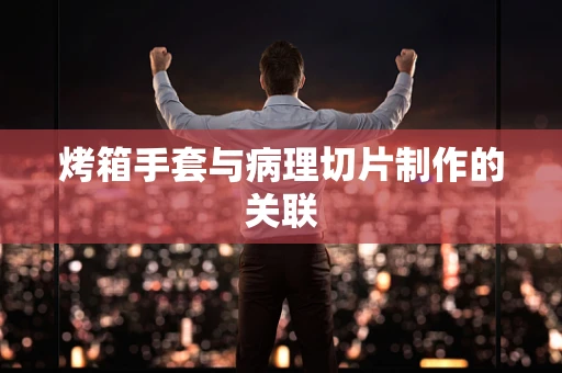 烤箱手套与病理切片制作的关联