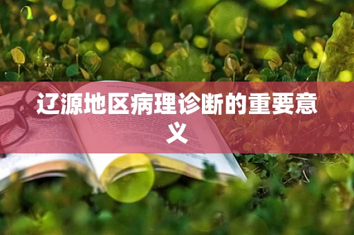 辽源地区病理诊断的重要意义