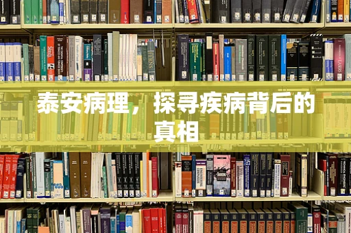 泰安病理，探寻疾病背后的真相