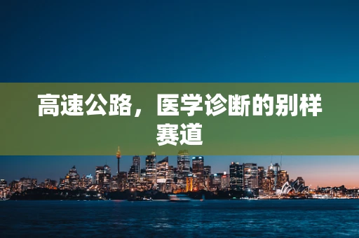 高速公路，医学诊断的别样赛道