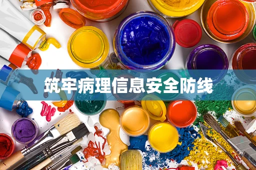 筑牢病理信息安全防线