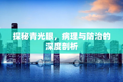 探秘青光眼，病理与防治的深度剖析