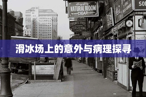 滑冰场上的意外与病理探寻