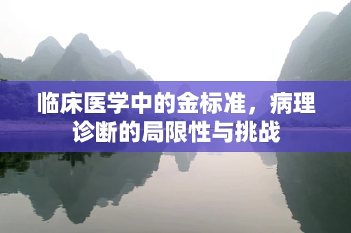 临床医学中的金标准，病理诊断的局限性与挑战