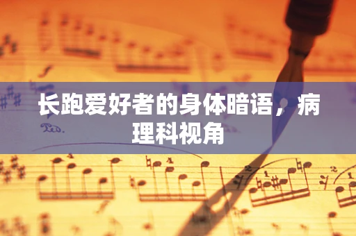 长跑爱好者的身体暗语，病理科视角