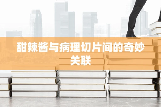 甜辣酱与病理切片间的奇妙关联