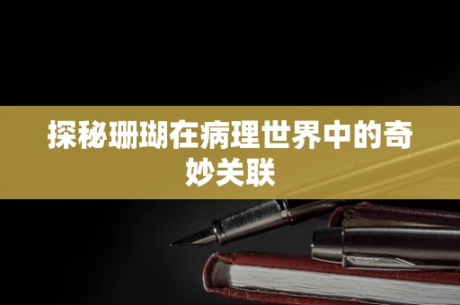 探秘珊瑚在病理世界中的奇妙关联