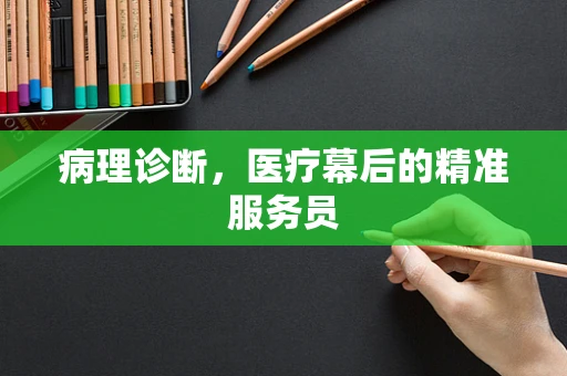 病理诊断，医疗幕后的精准服务员