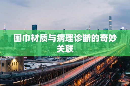 围巾材质与病理诊断的奇妙关联