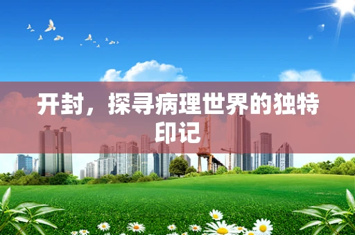 开封，探寻病理世界的独特印记