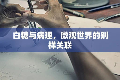 白糖与病理，微观世界的别样关联