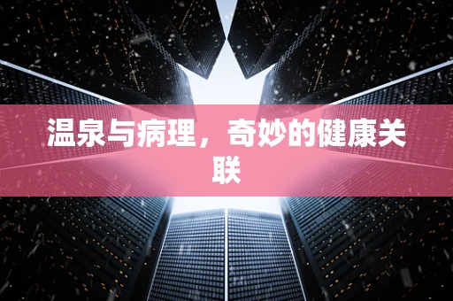温泉与病理，奇妙的健康关联