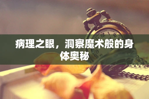 病理之眼，洞察魔术般的身体奥秘