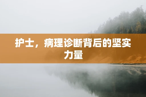 护士，病理诊断背后的坚实力量