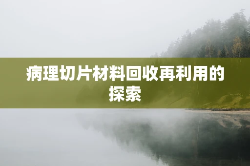 病理切片材料回收再利用的探索