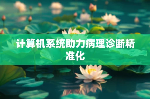 计算机系统助力病理诊断精准化