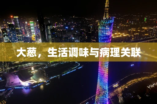 大葱，生活调味与病理关联
