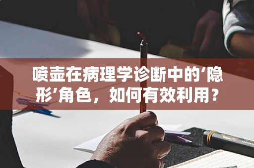 喷壶在病理学诊断中的‘隐形’角色，如何有效利用？