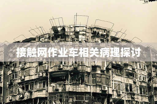 接触网作业车相关病理探讨